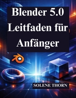 Blender 5.0 Leitfaden für Anfänger: Meistere 3D Design und Animation mit Leichtigkeit (German Edition) B0GG6FZ63G Book Cover