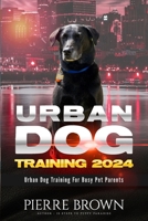 Urban Dog Training 2024: Urban Dog Training for Busy Pet Parents B0CTQZ9NT9 Book Cover