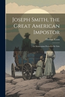 Joseph Smith, the Great American Impostor; Or Mormonism Proved to Be False 1022777971 Book Cover