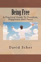 Being Free: A Practical Guide To Freedom, Happiness And Peace 1467957585 Book Cover