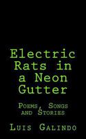 Electric Rats in a Neon Gutter: Poems, Songs and Stories 0615977170 Book Cover