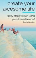 Create Your Awesome Life: 3 Key Steps to Living Your Dream Life Now! 1981141405 Book Cover