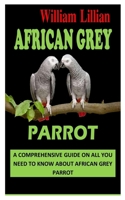 AFRICAN GREY PARROT: A Comprehensive Guide on All You Need to Know About African Grey Parrot B09TGT5B1V Book Cover