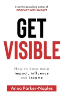 Get Visible: How to have more impact, influence and income 1916306926 Book Cover