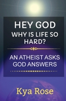 Hey God, Why Is Life So Hard? : An Atheist Asks, God Answers 1734857005 Book Cover