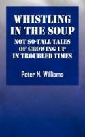 Whistlng in the Soup: Not So-Tall Tales of Growing up in Troubled Times 1432703552 Book Cover