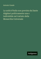 La unità d'Italia non prevista da Dante Alighieri politicamente una e indivisibile nel trattato della Monarchia Universale 3563950679 Book Cover