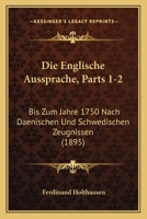 Die Englische Aussprache, Parts 1-2: Bis Zum Jahre 1750 Nach Daenischen Und Schwedischen Zeugnissen (1895) 1161083197 Book Cover