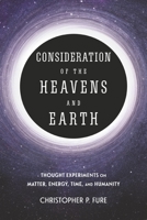 Consideration of the Heavens & Earth: thought experiments on matter, energy, time, and humanity 1667887459 Book Cover