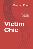 Victim Chic: Discouraging Malignant Victimhood B0C5PJPTG1 Book Cover