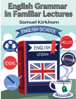 English Grammar In Familiar Lectures: A New Systematic Order Of Parsing, Punctuation, and Exercises In False Syntax 1805476971 Book Cover