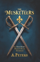 The Musketeers: The True Story of France’s Elite Guardians: Unveiling the Real History, Legacy, and Lives of 17th-Century France’s Legendary Warriors ... Past: Defining Moments That Shaped History) B0DSWBZYWV Book Cover