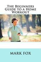 The Beginners Guide to a Home Workout 153524657X Book Cover