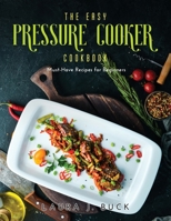 The Easy Pressure Cooker Cookbook: Must-Have Recipes for Beginners null Book Cover