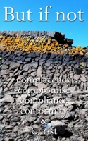 But if not: Complacency, compromise, compliance, conformity, & Christ B09QF3MX4K Book Cover