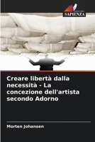 Creare libertà dalla necessità - La concezione dell'artista secondo Adorno 6209562531 Book Cover