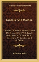 Lincoln And Stanton: A Study Of The War Administration Of 1861 And 1862, With Special Consideration Of Some Recent Statements Of Gen. George B. McClellan 101481829X Book Cover