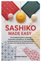 Sashiko Made Easy: The Complete Guide to Japanese Embroidery and patterns for Beginners and Beyond with over 12 Inspiring Sashiko Projects with Step-by-Step Instructions B0FDL5JLFZ Book Cover