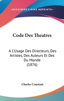 Code Des Theatres: A L'Usage Des Directeurs, Des Artistes, Des Auteurs Et Des Du Monde (1876) 1167650891 Book Cover