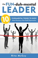 The Fun-duh-mental Leader: 10 Fundamental Things to Know About Running a Non-Profit Organization 0999306804 Book Cover