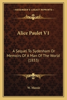 Alice Paulet V1: A Sequel To Sydenham Or Memoirs Of A Man Of The World 1436763908 Book Cover