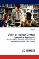 Direct or indirect written corrective feedback: The value of direct and indirect written corrective feedback for intermediate ESL L2 students 3843390789 Book Cover