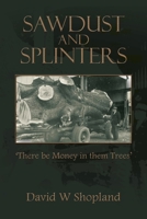 Sawdust and Splinters: There Be Money in Them Trees 1698711573 Book Cover