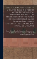 The Teaching of English in England, Being the Report of the Departmental Committee Appointed by the President of the Board of Education to Inquire ... English in the Educational System of England 1016054181 Book Cover