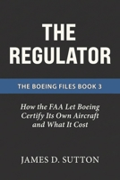 The Regulator: How the FAA Let Boeing Certify Its Own Aircraft and What It Cost (The Boeing Files) B0GW5W213K Book Cover