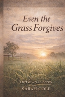 Even the Grass Forgives: A Journey of Faith, Forgiveness and Growth (The Dirt & Grace Series) B0GWM3YMV2 Book Cover