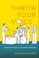 Throw Your Voice: Suspended Animations in Kazakhstani Childhoods 1501776460 Book Cover