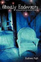 Ghostly Endevours-A Collection of Short Stories 1452098182 Book Cover