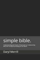 simple. (bible.): Understanding the heart of God and our relationship with Him simply by looking at His Word. 1090784767 Book Cover