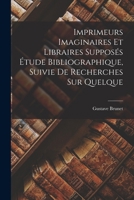 Imprimeurs Imaginaires et Libraires Supposés Étude Bibliographique, Suivie de Recherches sur Quelque 1017931771 Book Cover