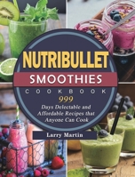 Nutribullet Smoothies Cookbook 999: 999 Days Delectable and Affordable Recipes that Anyone Can Cook 180343158X Book Cover