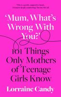 What's Wrong With You?: 101 Things Only Mothers of Girls Know: How to Survive the Tweens to the Twenties 0008407223 Book Cover