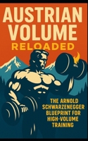 Austrian Volume Reloaded: The Arnold Schwarzenegger Blueprint for High-Volume Training: Arnold Schwarzenegger's High-Volume Training System Can Build Muscle Density, Shape, and Mastery for Modern B0FBG3W15Q Book Cover