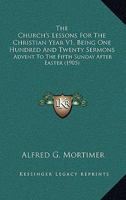 The Church's Lessons For The Christian Year V1, Being One Hundred And Twenty Sermons: Advent To The Fifth Sunday After Easter 0548865213 Book Cover