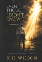Even Though I Didn'y Know It: God Was There B0H1MZF1MZ Book Cover