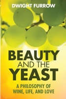 Beauty and the Yeast: : A Philosophy of Wine, Life, and Love 1735983217 Book Cover