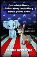 The Randall McPherson Guide to Winning the Presidency Without Spending a Dime 1543074545 Book Cover