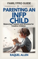 FamilyPro Guide to Parenting an INFP Child: Balancing Freedom and Structure for Creative Children B0DYZ2FSR6 Book Cover