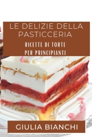 Le Delizie della Pasticceria: Ricette di Torte per Principianti 1835502547 Book Cover