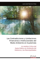 Las Contradicciones y Limitaciones Financieras e Institucionales del Medio Ambiente en Guatemala: Un Análisis Crítico del Gasto Público en Ambiente del Gobierno y las Municipalidades (Spanish Edition) 9999320783 Book Cover