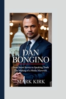DAN BONGINO: From Secret Service To Speaking Truth – The Making Of A Media Maverick B0FS6X6H7H Book Cover