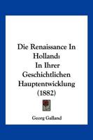 Die Renaissance In Holland: In Ihrer Geschichtlichen Hauptentwicklung (1882) 1161123334 Book Cover