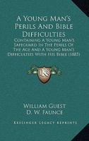 A Young Man's Perils and Bible Difficulties: Containing a Young Man's Safeguard in the Perils of the Age, by W. Guest, and a Young Man's Difficulties with His Bible, by D.W. Faunce 0548608148 Book Cover