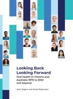 Looking Back Looking Forward - Oral health in Victoria and Australia 1970 to 2022 and beyond 0645819123 Book Cover
