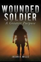 Wounded Soldier: A Greater Purpose 1544298498 Book Cover