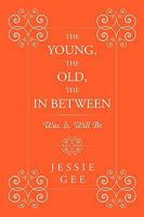 The Young, the Old, the in Between: Was, Is, Will Be 144903067X Book Cover